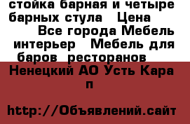 стойка барная и четыре барных стула › Цена ­ 20 000 - Все города Мебель, интерьер » Мебель для баров, ресторанов   . Ненецкий АО,Усть-Кара п.